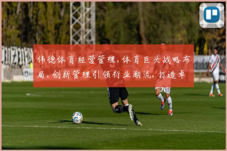 伟德体育经营管理,体育巨头战略布局,创新管理引领行业潮流,打造卓越品牌,共筑辉煌未来。