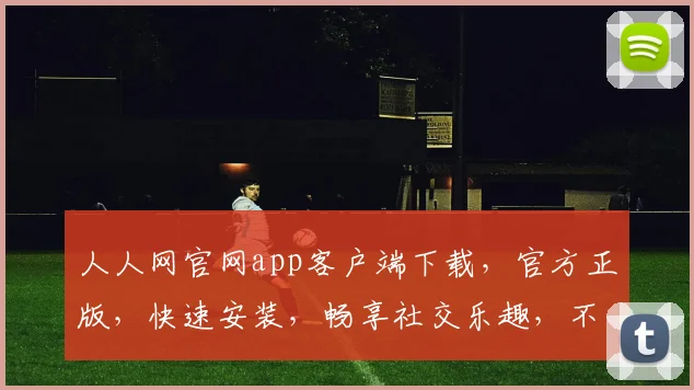 人人网官网app客户端下载，官方正版，快速安装，畅享社交乐趣，不容错过