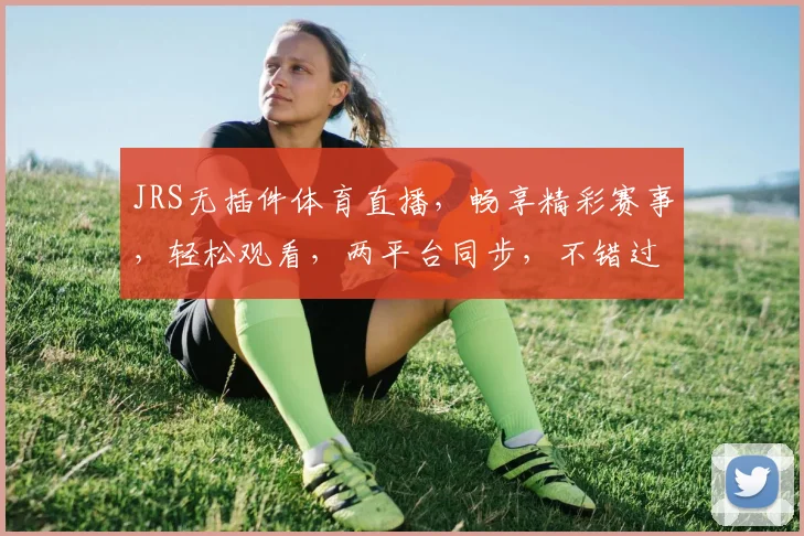 JRS无插件体育直播，畅享精彩赛事，轻松观看，两平台同步，不错过每一刻精彩，快来体验